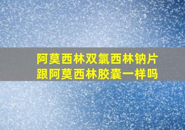 阿莫西林双氯西林钠片跟阿莫西林胶囊一样吗