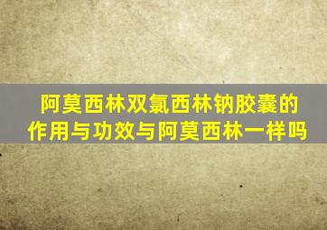 阿莫西林双氯西林钠胶囊的作用与功效与阿莫西林一样吗