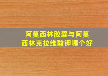 阿莫西林胶囊与阿莫西林克拉维酸钾哪个好