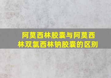 阿莫西林胶囊与阿莫西林双氯西林钠胶囊的区别