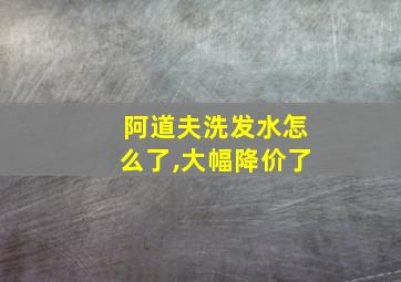 阿道夫洗发水怎么了,大幅降价了