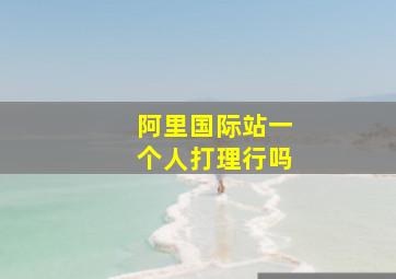 阿里国际站一个人打理行吗