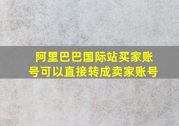 阿里巴巴国际站买家账号可以直接转成卖家账号