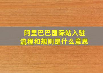 阿里巴巴国际站入驻流程和规则是什么意思