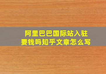 阿里巴巴国际站入驻要钱吗知乎文章怎么写