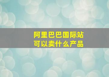 阿里巴巴国际站可以卖什么产品