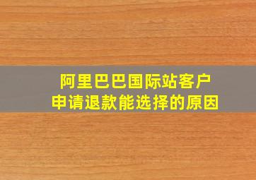 阿里巴巴国际站客户申请退款能选择的原因