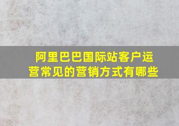 阿里巴巴国际站客户运营常见的营销方式有哪些