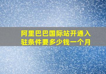 阿里巴巴国际站开通入驻条件要多少钱一个月