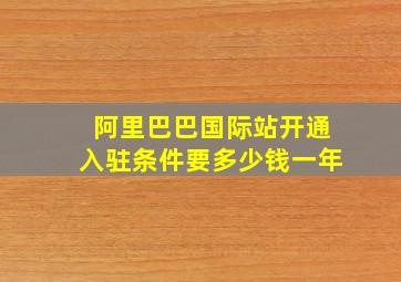 阿里巴巴国际站开通入驻条件要多少钱一年