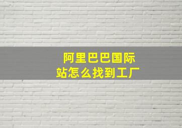 阿里巴巴国际站怎么找到工厂