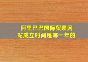 阿里巴巴国际贸易网站成立时间是哪一年的