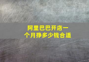 阿里巴巴开店一个月挣多少钱合适