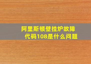 阿里斯顿壁挂炉故障代码108是什么问题