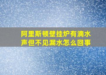 阿里斯顿壁挂炉有滴水声但不见漏水怎么回事