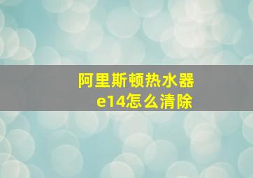 阿里斯顿热水器e14怎么清除