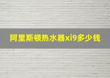 阿里斯顿热水器xi9多少钱