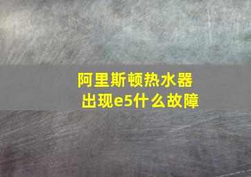 阿里斯顿热水器出现e5什么故障