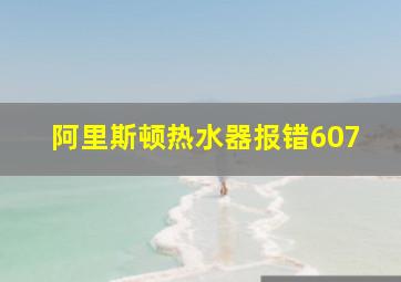 阿里斯顿热水器报错607