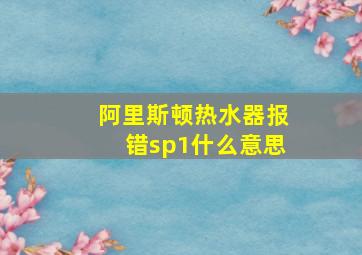 阿里斯顿热水器报错sp1什么意思