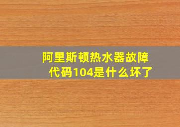 阿里斯顿热水器故障代码104是什么坏了