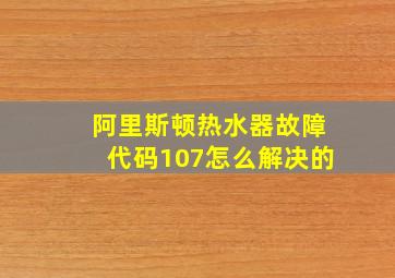 阿里斯顿热水器故障代码107怎么解决的