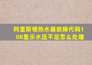 阿里斯顿热水器故障代码108显示水压不足怎么处理