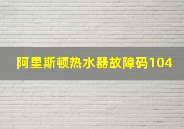 阿里斯顿热水器故障码104