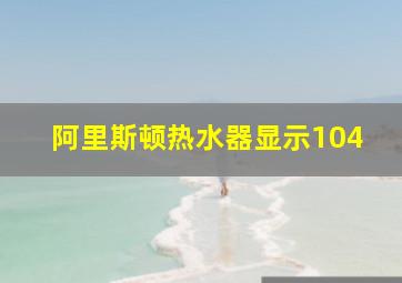 阿里斯顿热水器显示104