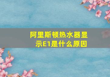 阿里斯顿热水器显示E1是什么原因