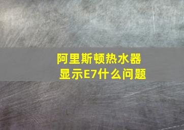 阿里斯顿热水器显示E7什么问题