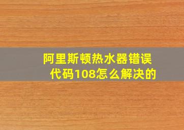 阿里斯顿热水器错误代码108怎么解决的