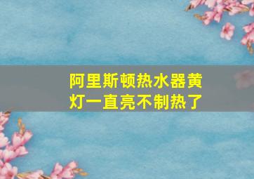 阿里斯顿热水器黄灯一直亮不制热了