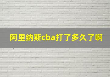 阿里纳斯cba打了多久了啊