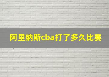 阿里纳斯cba打了多久比赛