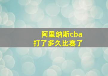 阿里纳斯cba打了多久比赛了