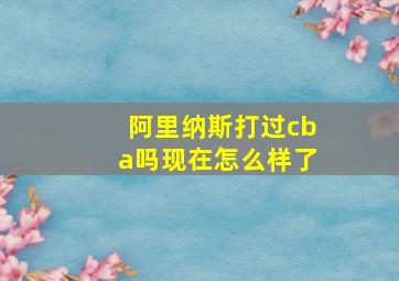 阿里纳斯打过cba吗现在怎么样了