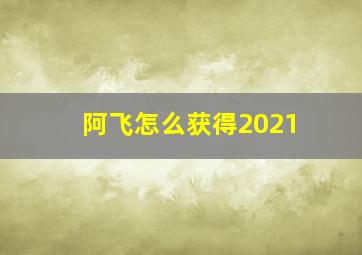 阿飞怎么获得2021