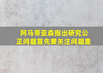 阿马蒂亚森指出研究公正问题首先要关注问题是