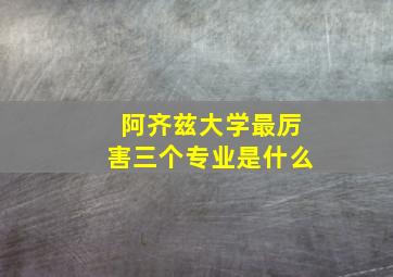 阿齐兹大学最厉害三个专业是什么