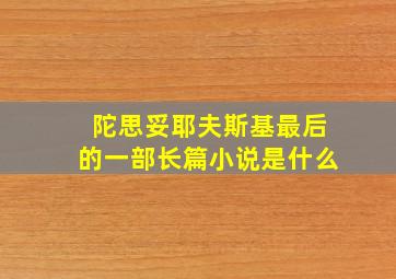 陀思妥耶夫斯基最后的一部长篇小说是什么