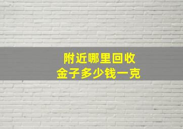 附近哪里回收金子多少钱一克