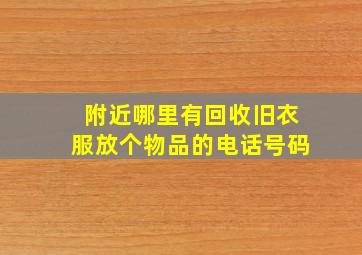 附近哪里有回收旧衣服放个物品的电话号码