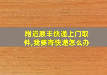 附近顺丰快递上门取件,我要寄快递怎么办