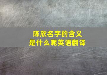 陈欣名字的含义是什么呢英语翻译