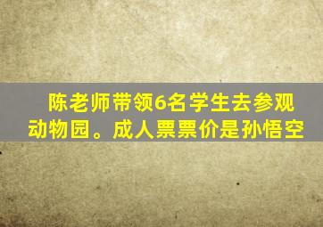 陈老师带领6名学生去参观动物园。成人票票价是孙悟空