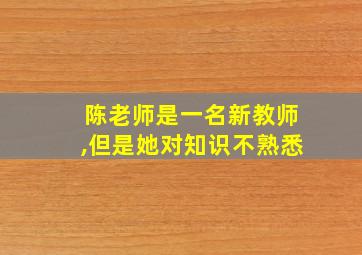 陈老师是一名新教师,但是她对知识不熟悉