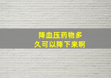 降血压药物多久可以降下来啊