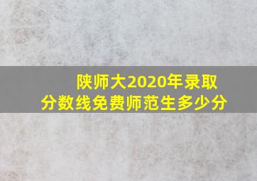 陕师大2020年录取分数线免费师范生多少分