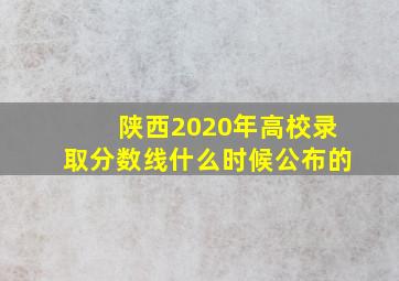 陕西2020年高校录取分数线什么时候公布的